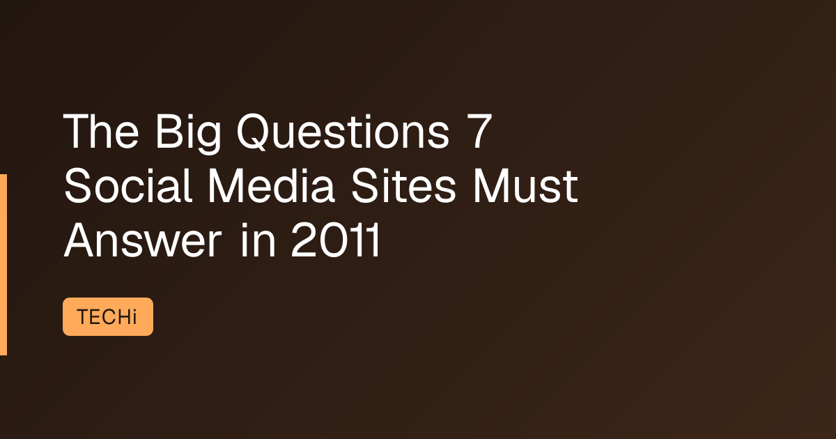 The Big Questions 7 Social Media Sites Must Answer in 2011