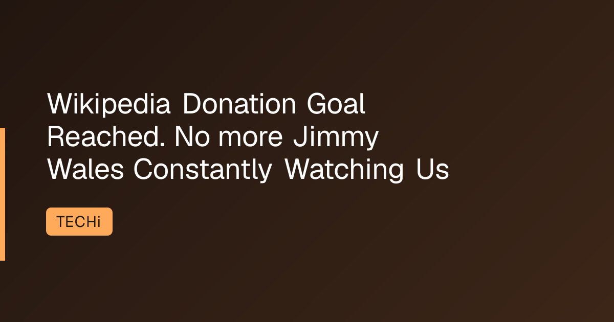 Wikipedia Donation Goal Reached. No more Jimmy Wales Constantly Watching Us