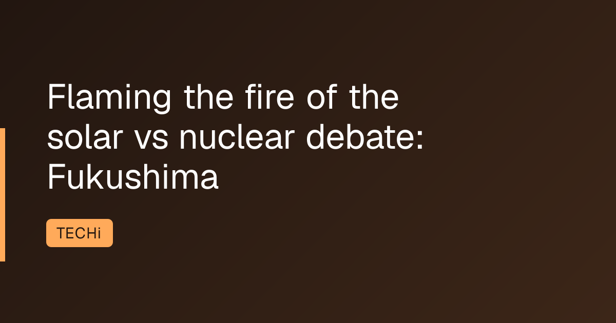 Flaming the fire of the solar vs nuclear debate: Fukushima