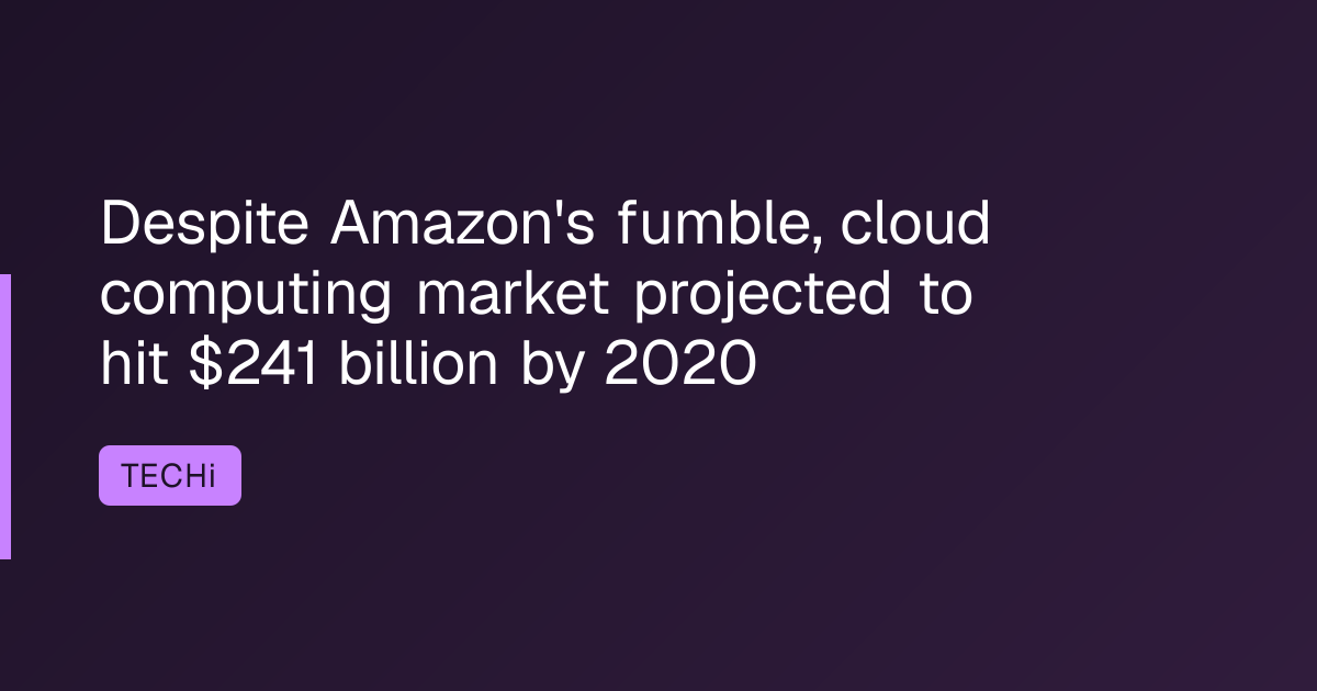 Despite Amazon's fumble, cloud computing market projected to hit $241 billion by 2020