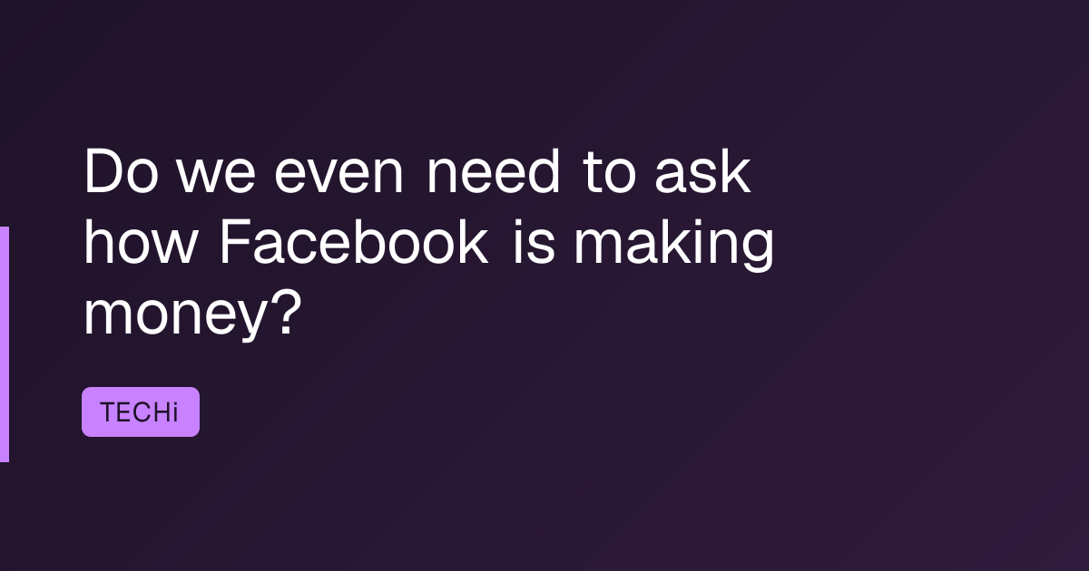 Do we even need to ask how Facebook is making money?