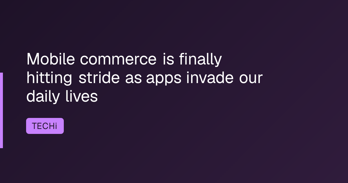 Mobile commerce is finally hitting stride as apps invade our daily lives