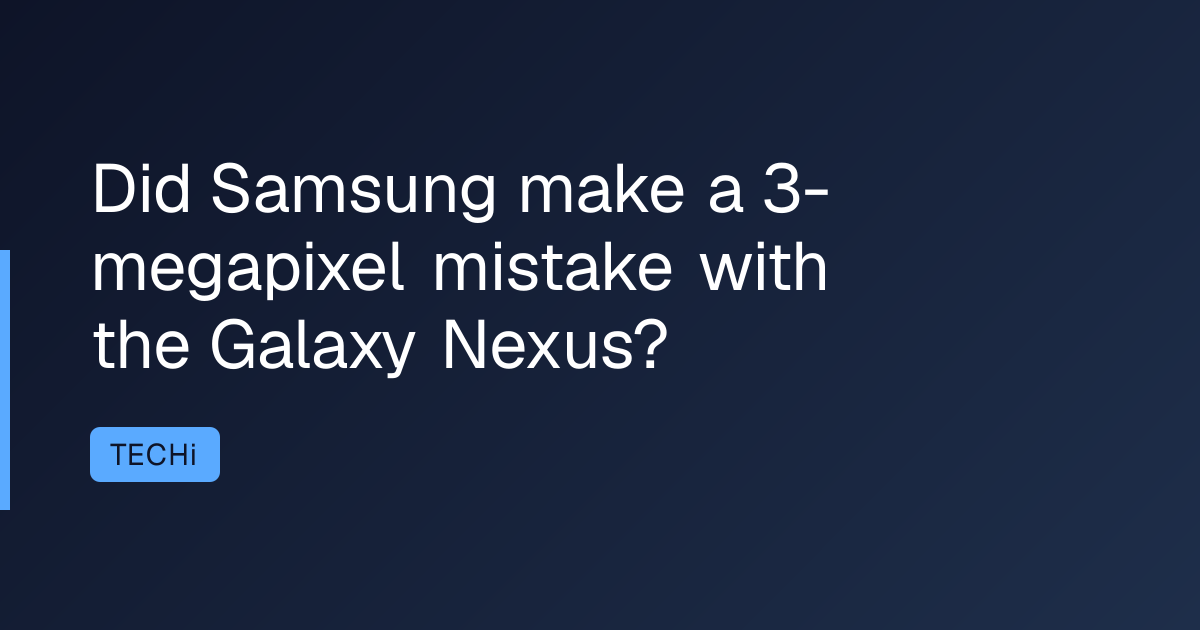 Did Samsung make a 3-megapixel mistake with the Galaxy Nexus?