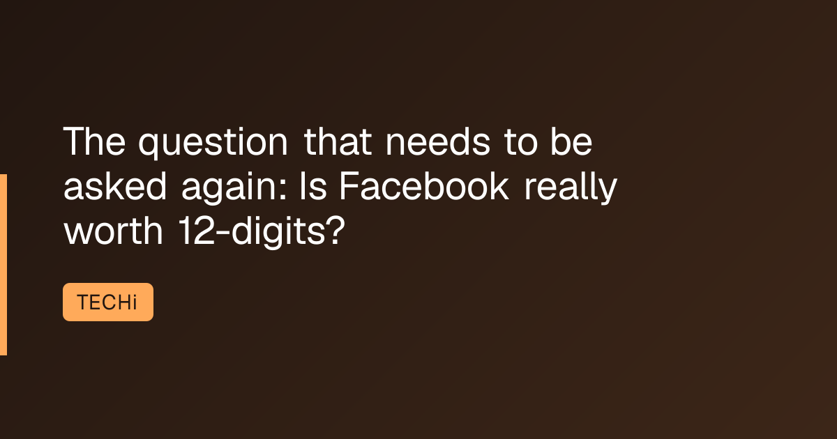 The question that needs to be asked again: Is Facebook really worth 12-digits?