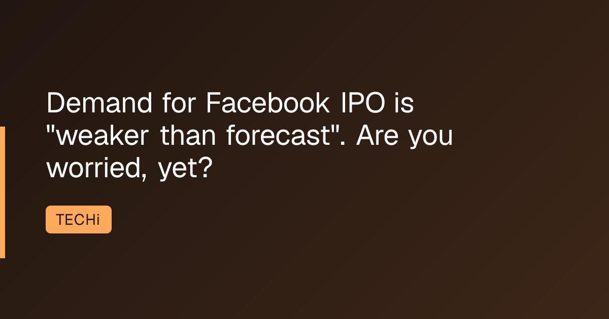 Demand for Facebook IPO is "weaker than forecast". Are you worried, yet?