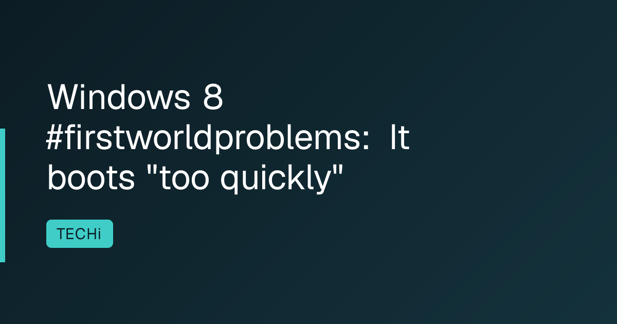 Windows 8 #firstworldproblems: It boots "too quickly"