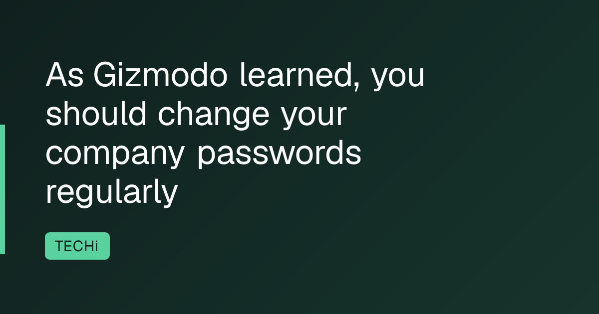 As Gizmodo learned, you should change your company passwords regularly