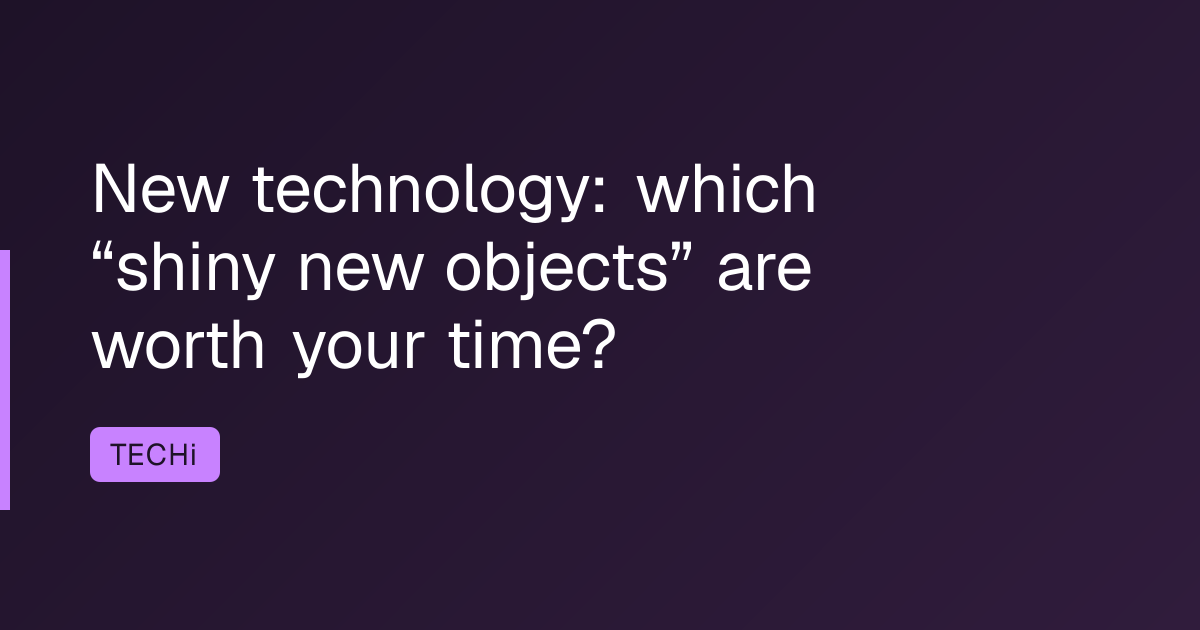 New technology: which “shiny new objects” are worth your time?