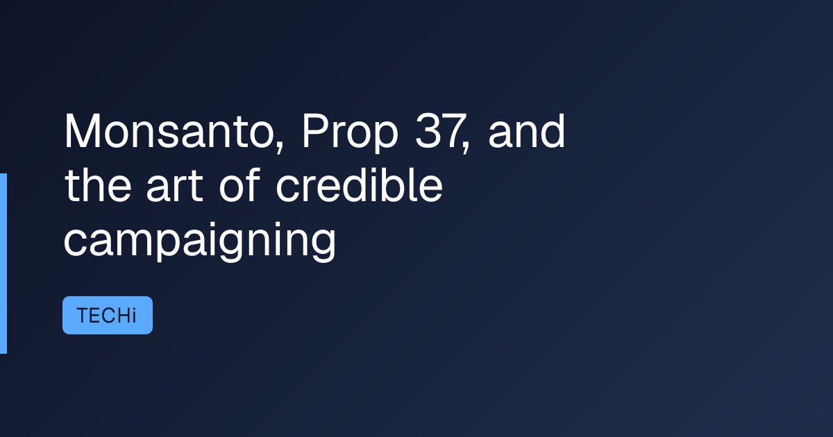 Monsanto, Prop 37, and the art of credible campaigning