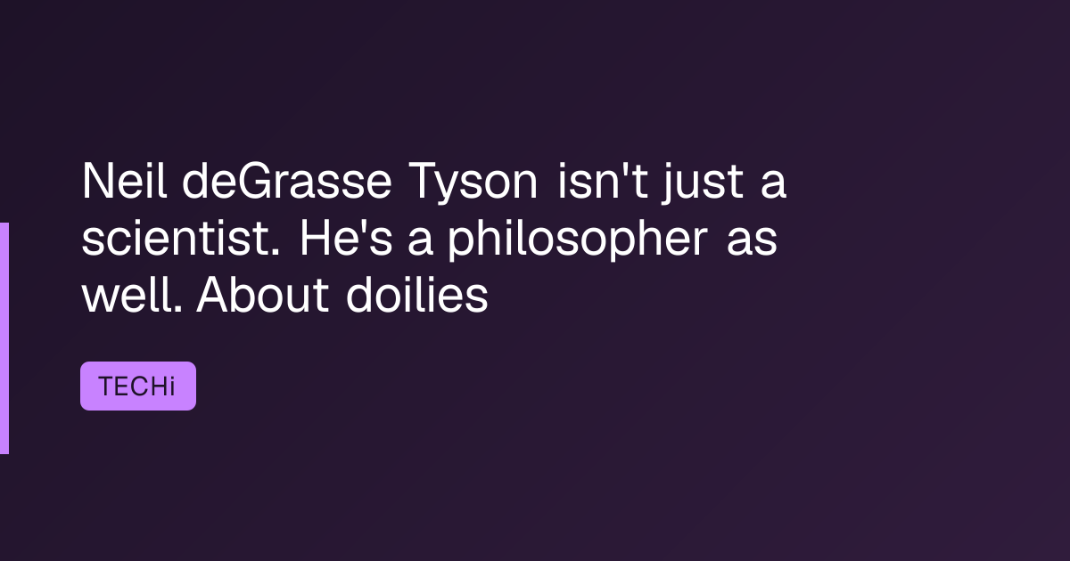 Neil deGrasse Tyson isn't just a scientist. He's a philosopher as well. About doilies