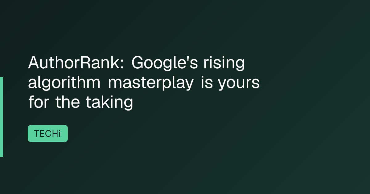 AuthorRank: Google's rising algorithm masterplay is yours for the taking
