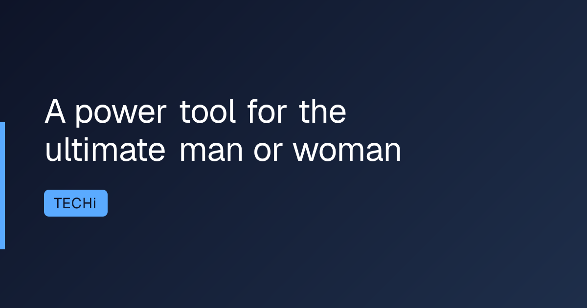A power tool for the ultimate man or woman
