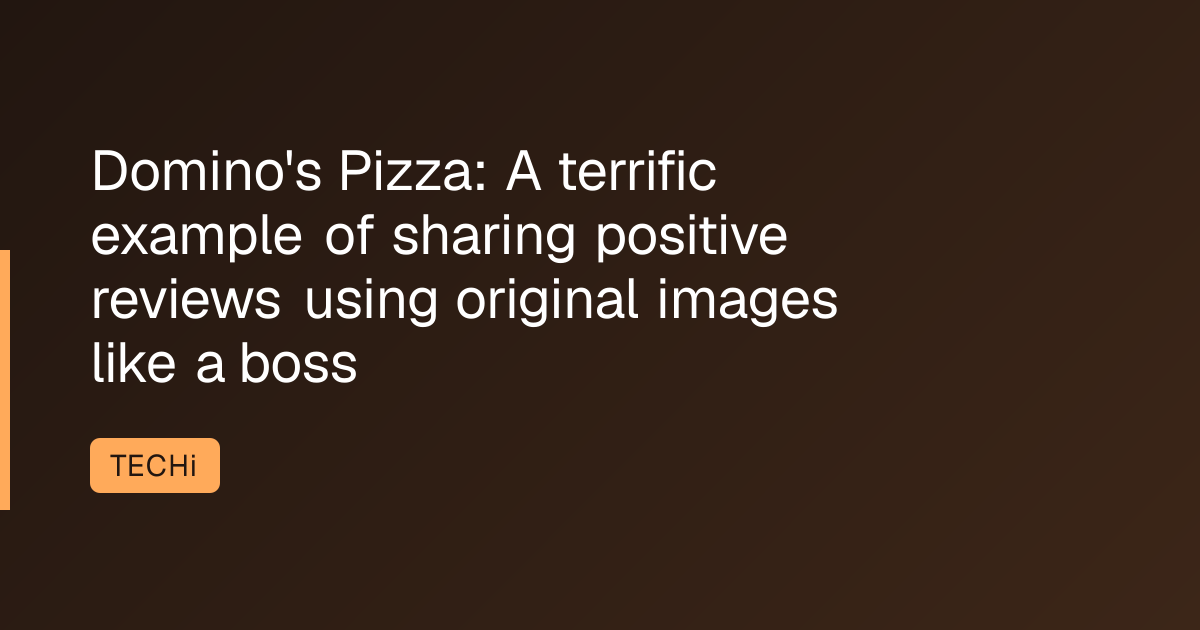 Domino's Pizza: A terrific example of sharing positive reviews using original images like a boss