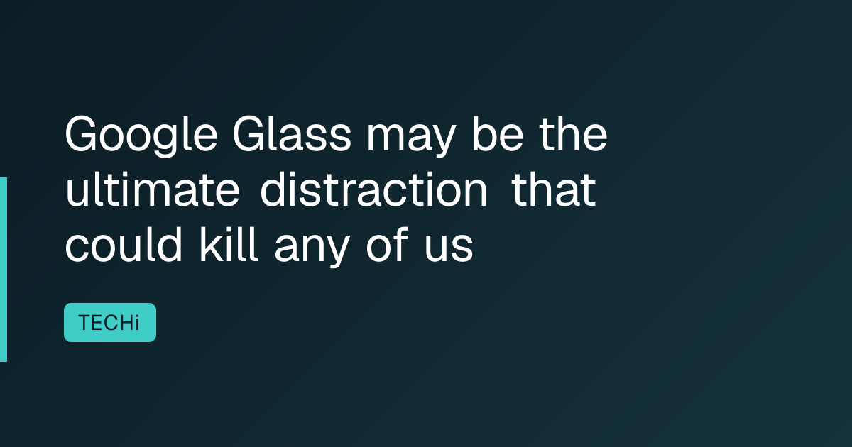 Google Glass may be the ultimate distraction that could kill any of us