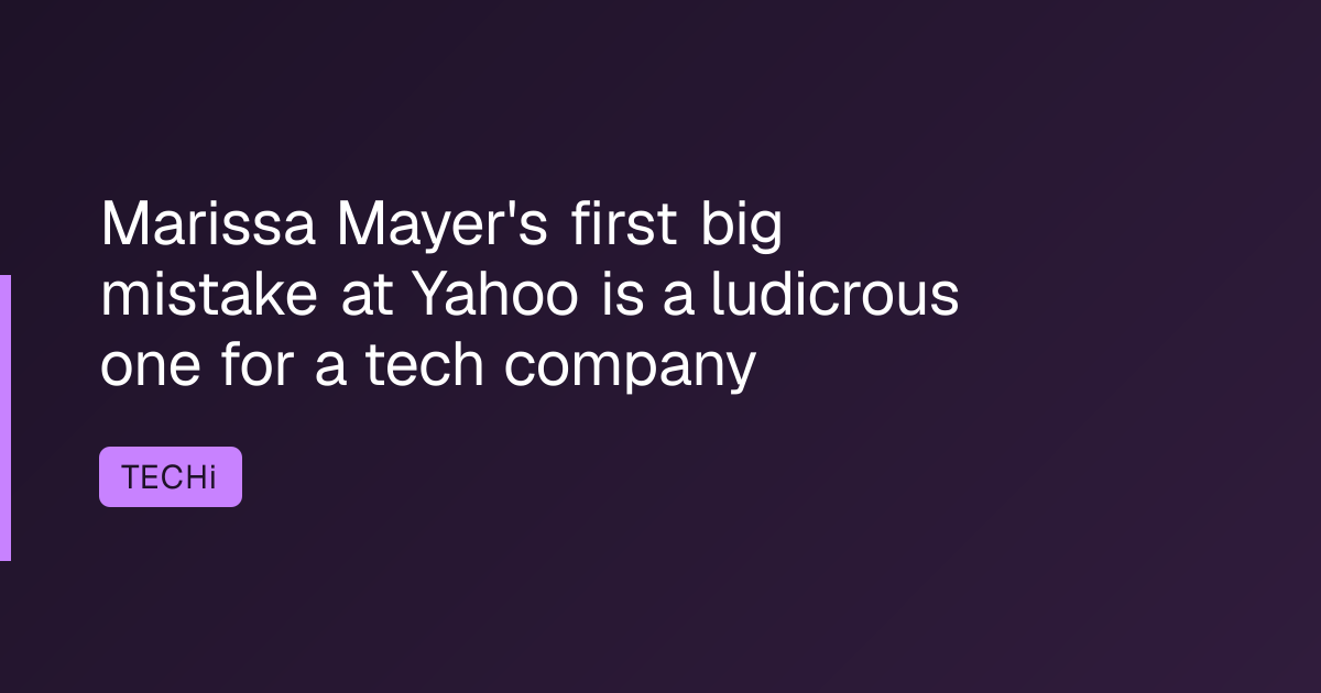 Marissa Mayer's first big mistake at Yahoo is a ludicrous one for a tech company