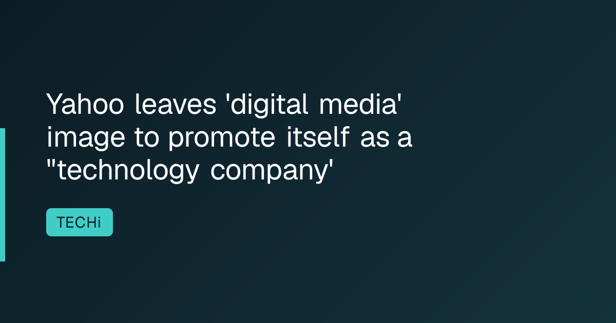 Yahoo leaves 'digital media' image to promote itself as a "technology company'