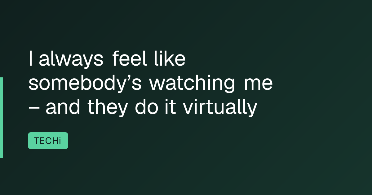 I always feel like somebody’s watching me – and they do it virtually