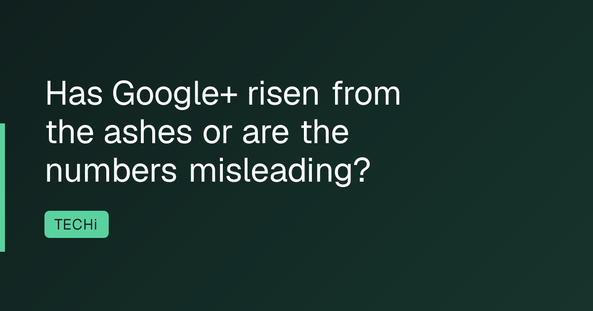 Has Google+ risen from the ashes or are the numbers misleading?