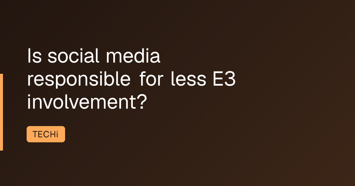 Is social media responsible for less E3 involvement?