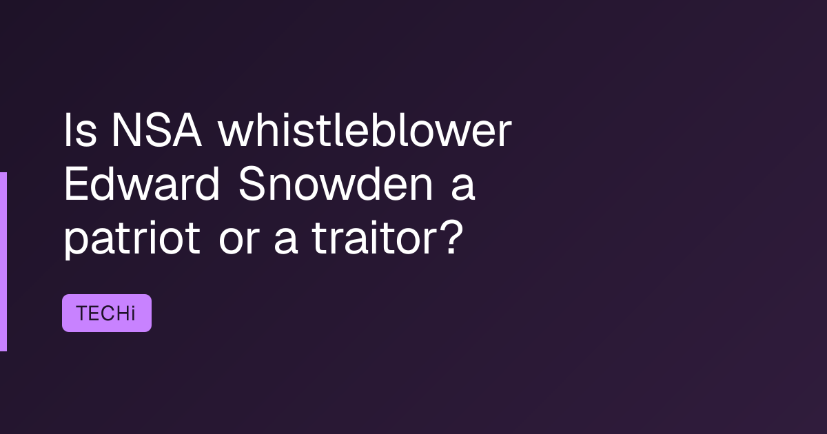 Is NSA whistleblower Edward Snowden a patriot or a traitor?