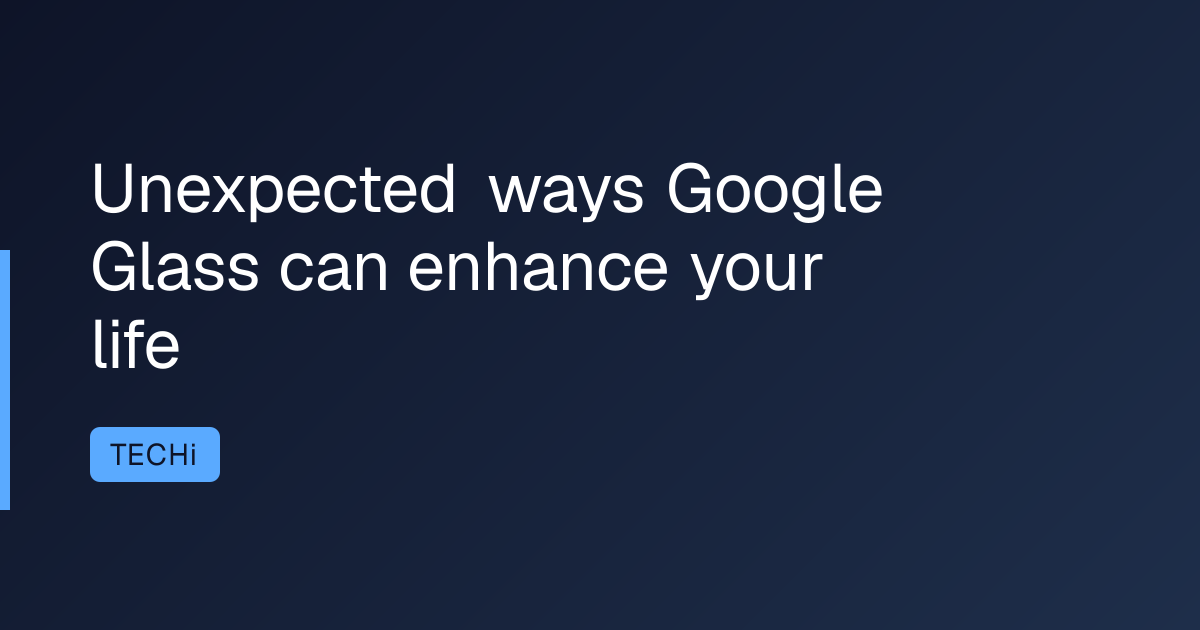 Unexpected ways Google Glass can enhance your life