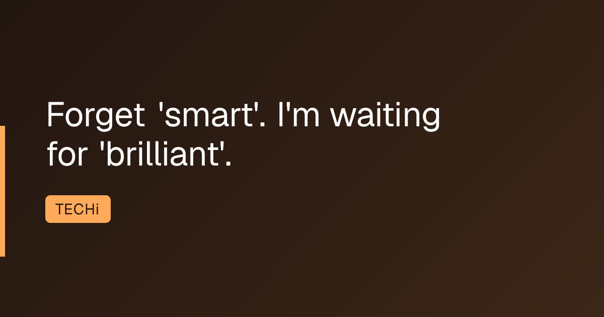 Forget 'smart'. I'm waiting for 'brilliant'.