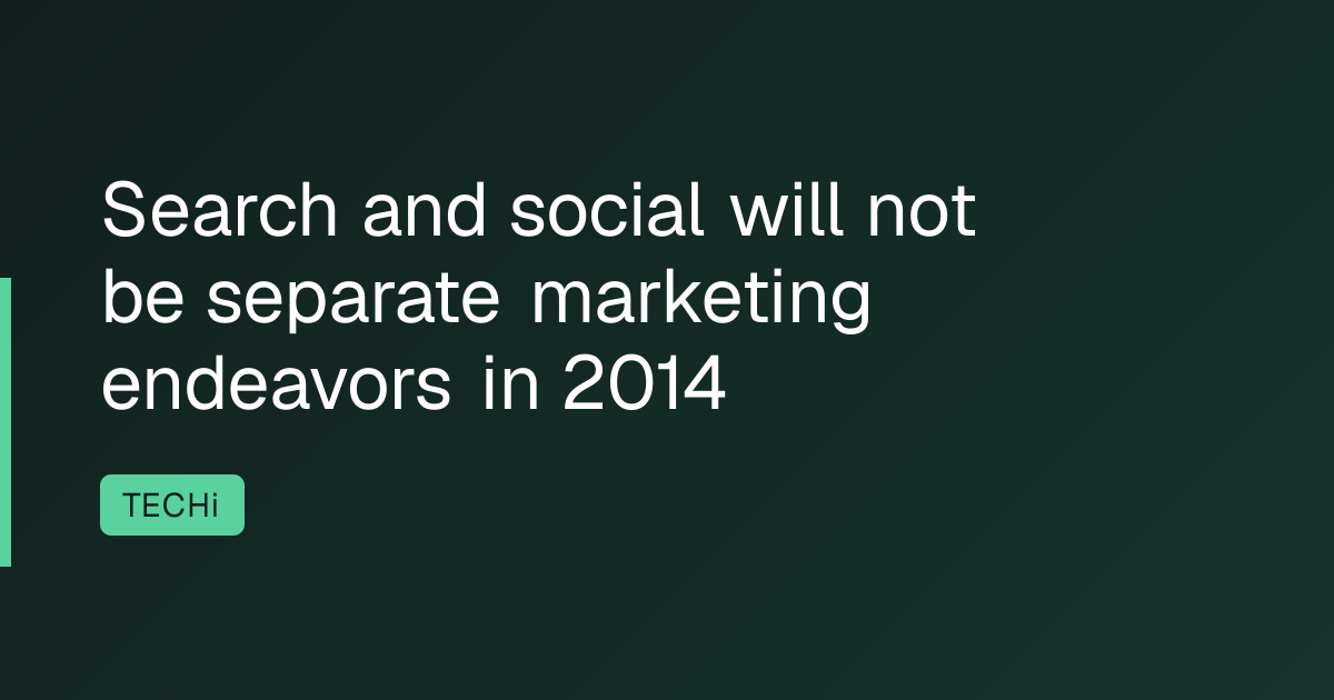 Search and social will not be separate marketing endeavors in 2014