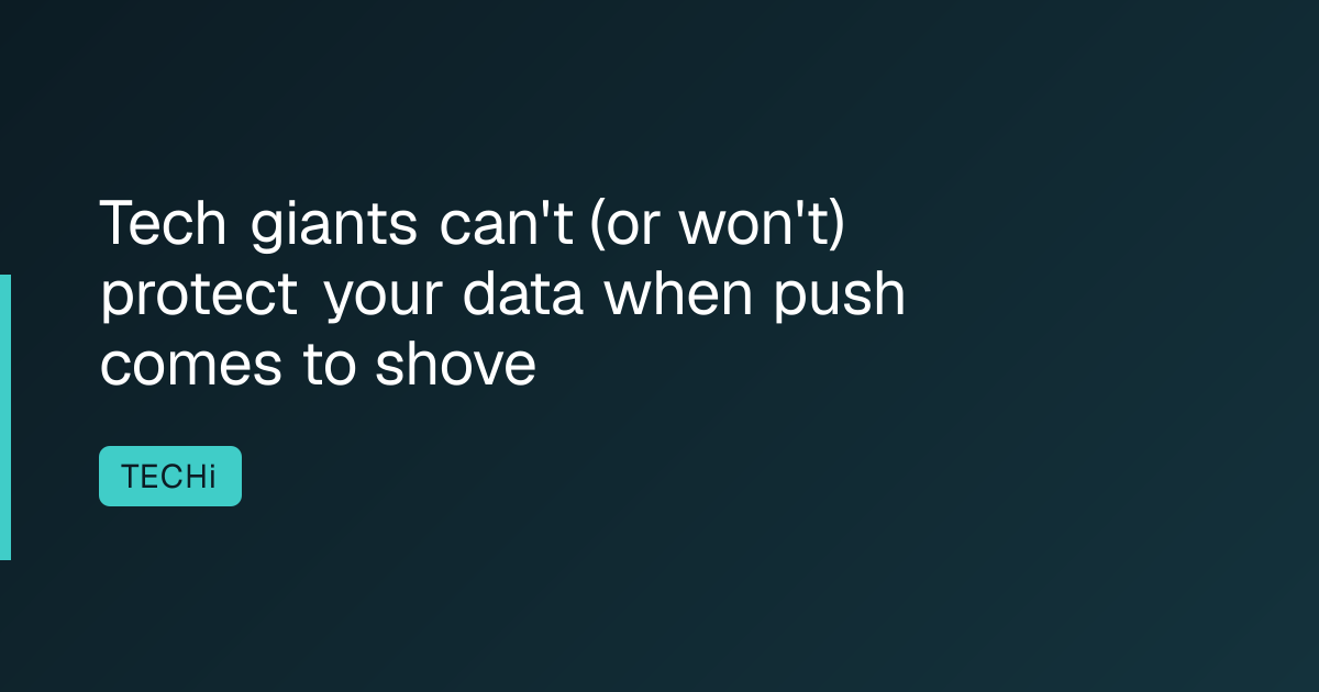 Tech giants can't (or won't) protect your data when push comes to shove