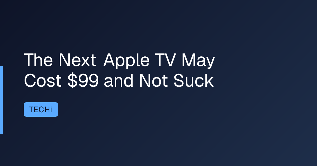 The Next Apple TV May Cost $99 and Not Suck